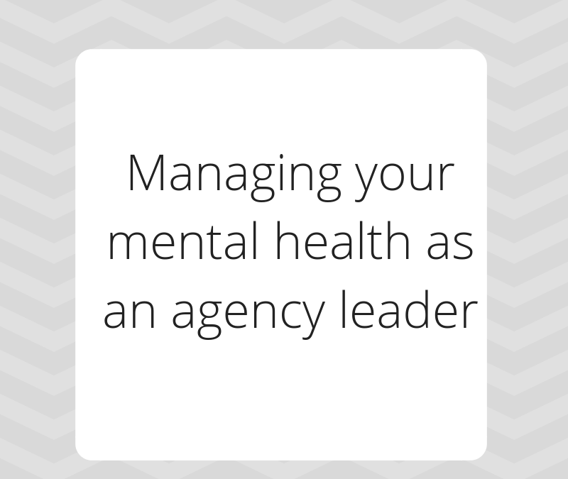 Managing your mental health as an agency leader