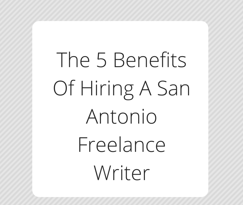 The 5 Benefits Of Hiring A San Antonio Freelance Writer